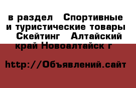  в раздел : Спортивные и туристические товары » Скейтинг . Алтайский край,Новоалтайск г.